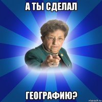 а ты сделал географию?