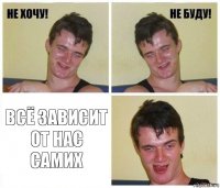  всё зависит от нас самих