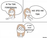 и ты так говоришь но это не так я тож твоя мимишка