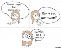 Приветствую
Вас
Землянены Как у вас делишки? Что? We don't now!!!