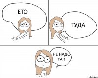 ЕТО ТУДА НЕ НАДО ТАК