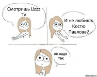 Смотришь Lizzz TV И не любишь Костю Павлова?