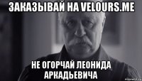 заказывай на velours.me не огорчай леонида аркадьевича