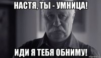 настя, ты - умница! иди я тебя обниму!