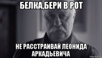 белка,бери в рот не расстраивай леонида аркадьевича