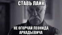 ставь лайк не огорчай леонида аркадьевича