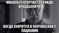 михалыч огорчает леонида аркадьевича когда хуярится в попчанский с пацанами