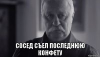  сосед съел последнюю конфету