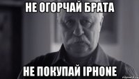 не огорчай брата не покупай iphone