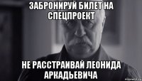 забронируй билет на спецпроект не расстраивай леонида аркадьевича