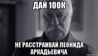 дай 100к не расстраивай леонида аркадьевича