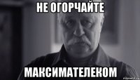 не огорчайте максимателеком