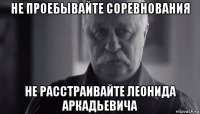 не проебывайте соревнования не расстраивайте леонида аркадьевича