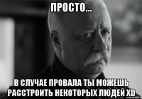 просто... в случае провала ты можешь расстроить некоторых людей xd