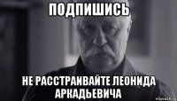 подпишись не расстраивайте леонида аркадьевича