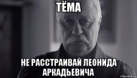 тёма не расстраивай леонида аркадьевича