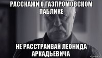 расскажи о газпромовском паблике не расстраивай леонида аркадьевича