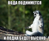 вода поднимется и лодка будет высоко