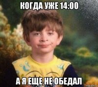 когда уже 14:00 а я еще не обедал