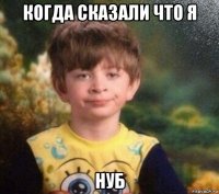 когда сказали что я нуб