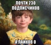 почти 230 подписчиков а лайков 0