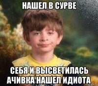 нашел в сурве себя и высветилась ачивка нашел идиота