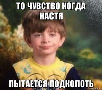 то чувство когда настя пытается подколоть