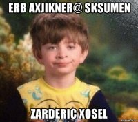 erb axjikner@ sksumen zarderic xosel