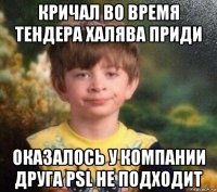 кричал во время тендера халява приди оказалось у компании друга psl не подходит