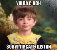 ушла с квн зовут писать шутки