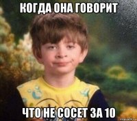 когда она говорит что не сосет за 10