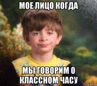 мое лицо когда мы говорим о классном часу