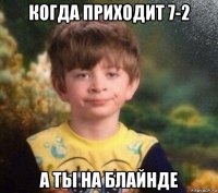 когда приходит 7-2 а ты на блайнде