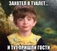 захотел в туалет... и тут пришли гости