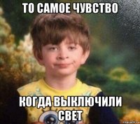 то самое чувство когда выключили свет