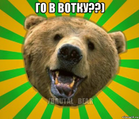 го в вотку??) 