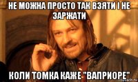 не можна просто так взяти і не заржати коли томка каже "ваприоре"