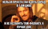 нельзя просто так взять город в 1-ой циве и не оставить там фалангу, а лучше две