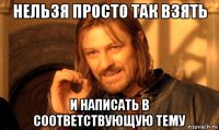 нельзя просто так взять и написать в соответствующую тему