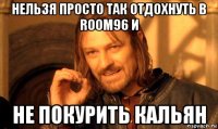 нельзя просто так отдохнуть в room96 и не покурить кальян