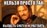 нельзя просто так выпасть снегу и не растаять