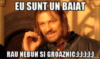 eu sunt un baiat rau nebun si groaznic:):):):):)