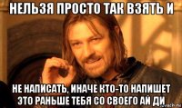 нельзя просто так взять и не написать, иначе кто-то напишет это раньше тебя со своего ай ди