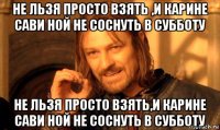 не льзя просто взять ,и карине сави ной не соснуть в субботу не льзя просто взять,и карине сави ной не соснуть в субботу