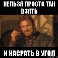 нельзя просто так взять и насрать в угол