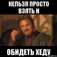 нельзя просто взять и обидеть хеду