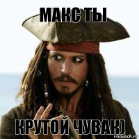 Макс ты Крутой чувак)