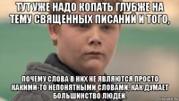 тут уже надо копать глубже на тему священных писаний и того, почему слова в них не являются просто какими-то непонятными словами, как думает большинство людей.