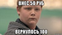 внес 50 руб вернулось 100