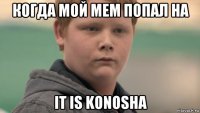 когда мой мем попал на it is konosha